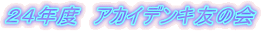 ２４年度　アカイデンキ友の会