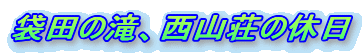 袋田の滝、西山荘の休日
