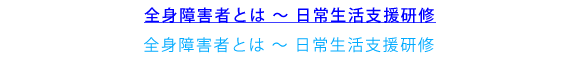 全身性障害者とは～日常生活支援研修