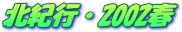 北紀行・2002春