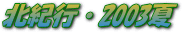 北紀行・2003夏