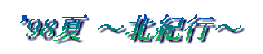 '98夏〜北紀行〜